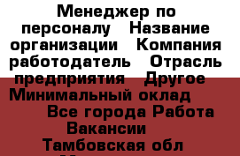 Менеджер по персоналу › Название организации ­ Компания-работодатель › Отрасль предприятия ­ Другое › Минимальный оклад ­ 20 000 - Все города Работа » Вакансии   . Тамбовская обл.,Моршанск г.